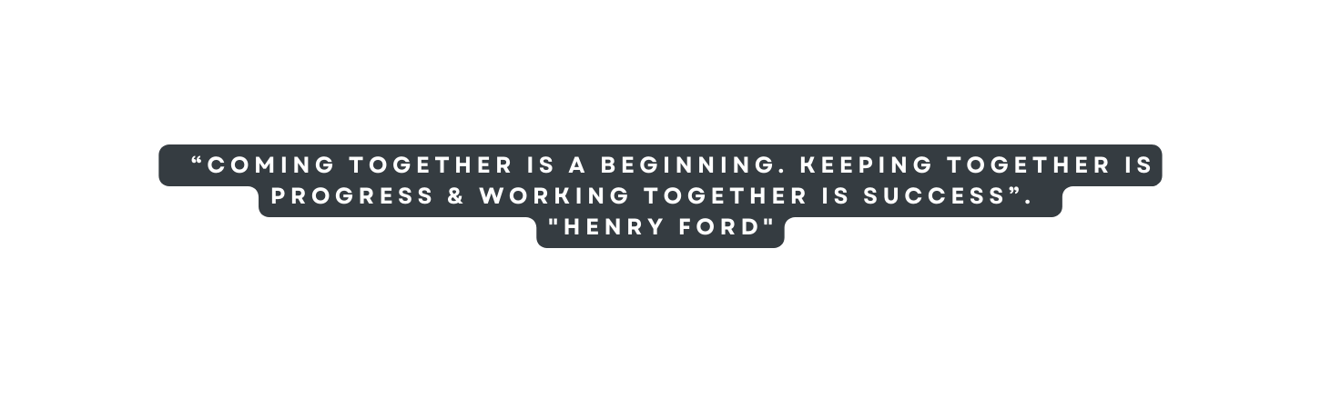 Coming together is a beginning Keeping together is progress Working together is success Henry Ford